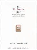 Robert I. Sutton: The No Asshole Rule: Building a Civilized Workplace and Surviving One That Isn't
