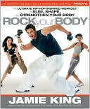 Jamie King: Rock Your Body: The Ultimate Hip Hop Inspired Dance as Sport Guide for Slimming, Shaping, and Strengthening Your Body