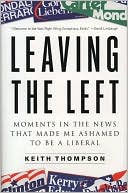 Book cover image of Leaving the Left: Moments in the News That Made Me Ashamed to Be a Liberal by Keith Thompson