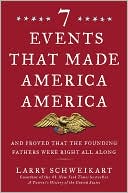 Larry Schweikart: 7 Events that Made America America: And Proved that the Founding Fathers Were Right All Along