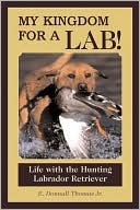 Book cover image of My Kingdom for a Lab!: Life with the Hunting Labrador Retriever by E. Donnall Thomas