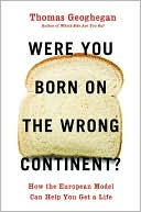 Book cover image of Were You Born on the Wrong Continent?: How the European Model Can Help You Get a Life by Thomas Geoghegan
