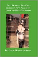 Dr. Garth Mundinger-Klow: Pony Training: Five Case Studies on Pony Play, Ownership and Kinky Submission