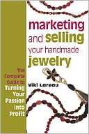 Viki Lareau: Marketing and Selling Your Handmade Jewelry: The Complete Guide to Turning Your Passion into Profit