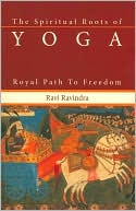 Ravi Ravindra: Spiritual Roots of Yoga: Royal Path to Freedom