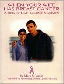 Mark S. Weiss: When Your Wife Has Breast Cancer: A Story of Love, Courage & Survival
