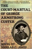 Book cover image of The Court-Martial of George Armstrong Custer by Douglas C. Jones