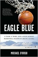 Book cover image of Eagle Blue: A Team, a Tribe, and a High School Basketball Season in Arctic Alaska by Michael D'Orso
