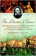 Rodney Bolt: Librettist of Venice: The Remarkable Life of Lorenzo da Ponte: Mozart's Poet, Casanova's Friend, and Italian Opera's Impresario in America