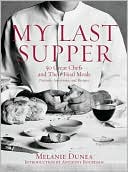 Melanie Dunea: My Last Supper: 50 Great Chefs and Their Final Meals: Portraits, Interviews, and Recipes