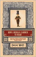 Daniel Wolff: How Lincoln Learned to Read: Twelve Great Americans and the Educations That Made Them