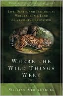 William Stolzenburg: Where the Wild Things Were: Life, Death, and Ecological Wreckage in a Land of Vanishing Predators