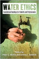 Peter G. Brown: Water Ethics: Foundational Readings for Students and Professionals
