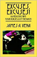 Book cover image of Excuses, Excuses! 100 Reasons Why Your Horse Lost The Race! by James A Vena