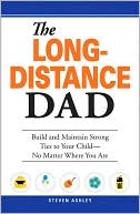 Steven Ashley: The Long-Distance Dad: How You Can Be There for Your Child-Whether Divorced, Deployed, or On-the road.