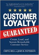 Chip R Bell: Customer Loyalty Guaranteed: Create, Lead, and Sustain Remarkable Customer Service