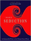 Robert Greene: The Art of Seduction: An Indispensible Primer on the Ultimate Form of Power