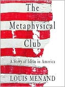 Louis Menand: The Metaphysical Club: A Story of Ideas in America