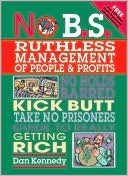 Dan S. Kennedy: No B.S. Ruthless Management of People and Profits: The Ultimate, No Holds Barred, Kick Butt, Take No Prisoners Guide to Really Getting Rich