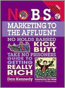 Book cover image of No B. S. Marketing to the Affluent: The Ultimate, No Holds Barred, Kick Butt, Take No Prisoners Guide to Getting Really Rich by Dan S. Kennedy