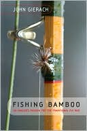 John Gierach: Fishing Bamboo: An Angler's Passion for the Traditional Fly Rod