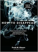 Book cover image of How to Disappear: Erase Your Digital Footprint, Leave False Trails, and Vanish without a Trace by Frank M. Ahearn