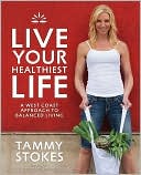 Book cover image of Live Your Healthiest Life: A West Coast Approach To Balanced Living by Tammy Stokes
