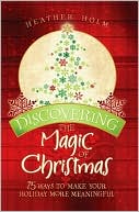 Book cover image of Discovering the Magic of Christmas: 75 Ways to Make Your Holidays More Meaningful by Heather Holm