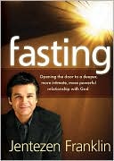 Jentezen Franklin: Fasting: Opening the Door to a Deeper, More Intimate, More Powerful Relationship with God