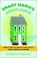 Jennifer Taggart: Smart Mama's Green Guide: Simple Steps to Reduce Your Child's Toxic Chemical Exposure