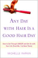 Book cover image of Any Day With Hair Is a Good Hair Day: How to Get Through Cancer and Get on With Your Life (Trust Me, I've Been There) by Michelle Rapkin