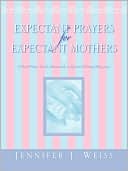 Jennifer J Weiss: Expectant Prayers For Expectant Mothers