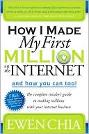 Ewen Chia: How I Made My First Million on the Internet and How You Can Too!: The Complete Insider's Guide to Making Millions with Your Internet Business