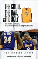 Steven Travers: Good, the Bad, and the Ugly Los Angeles Lakers: Heart-Pounding, Jaw-Dropping, and Gut-Wrenching Moments from Los Angeles Lakers History