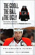 Adam Kimelman: The Good, the Bad, and the Ugly Philadelphia Flyers: Heart-Pounding, Jaw-Dropping, and Gut-Wrenching Moments from Philadelphia Flyers History
