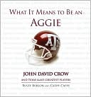 Book cover image of What It Means to Be an Aggie: John David Crow and Texas A&M's Greatest Players by Rusty Burson