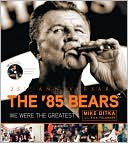 Mike Ditka: The 85' Bears: We Were the Greatest