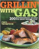 Fred Thompson: Grillin' with Gas: 150 Mouthwatering Recipes for Great Grilled Food