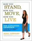 Missy Vineyard: How You Stand, How You Move, How You Live: Learning the Alexander Technique to Explore Your Mind-Body Connection and Achieve Self-Mastery