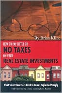 Brian Kline: How to Pay Little or No Taxes on Your Real Estate Investments: What Smart Investors Need to Know-Explained Simply
