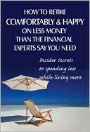 Connie Brooks: How to Retire Comfortably and Happy on Less Money Than the Financial Experts Say You Need: Insider Secrets to Spending Less While Living More