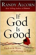 Randy Alcorn: If God Is Good: Faith in a World of Suffering and Evil