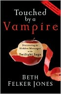 Beth Felker Jones: Touched by a Vampire: Discovering the Hidden Messages in the Twilight Saga