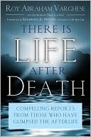 Roy Abraham Varghese: There is Life After Death: Compelling Reports from Those Who Have Glimpsed the Afterlife