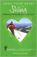 Stephen Hultquist: Open Your Heart with Skiing: Mastering Life through Love of the Turns