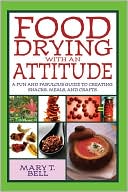 Book cover image of Food Drying with an Attitude: A Fun and Fabulous Guide to Creating Snacks, Meals, and Crafts by Mary T. Bell