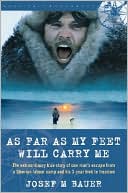 Josef M. Bauer: As Far As My Feet Will Carry Me: The Extraordinary True Story of One Man's Escape from a Siberian Labor Camp and His 3-Year Trek to Freedom