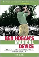 Ted Hunt: Ben Hogan's Magical Device: The Real Secret to Hogan's Swing Finally Revealed