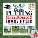 Golf Magazine Editors: The Best Putting Instruction Book Ever!: The 10 Brightest Minds in Putting Show You the Easy Way to Make the Hole Look