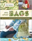 Lexie Barnes: Sew What! Bags: 18 Pattern-Free Projects You Can Customize to Fit Your Needs